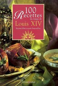 100 RECETTES DU TEMPS DE LOUIS XIV - RECETTES D'HIER AU GOUT D'AUJOURD'HUI.