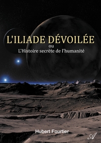 L'ILIADE DEVOILEE - OU L'HISTOIRE SECRETE DE L'HUMANITE