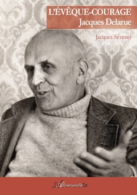 L'EVEQUE-COURAGE JACQUES DELARUE - PREMIER EVEQUE DE NANTERRE 1914-1982