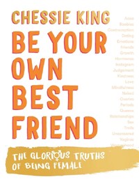 BE YOUR OWN BEST FRIEND : THE GLORIOUS TRUTHS OF BEING FEMALE