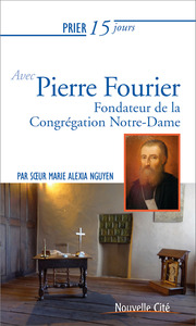PRIER 15 JOURS AVEC PIERRE FOURIER - FONDATEUR DE LA CONGREGATION NOTRE-DAME