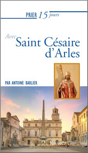 PRIER 15 JOURS AVEC SAINT CESAIRE D'ARLES
