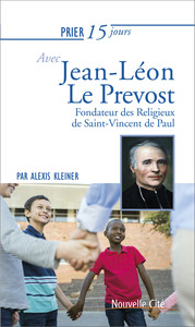 PRIER 15 JOURS AVEC JEAN-LEON LE PREVOST - FONDATEUR DES RELIGIEUX DE SAINT-VINCENT DE PAUL