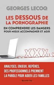 LES DESSOUS DE LA PORNOGRAPHIE - EN COMPRENDRE LES DANGERS POUR MIEUX ACCOMPAGNER ET AGIR