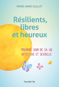 RESILIENTS, LIBRES ET HEUREUX - PRENDRE SOIN DE SA VIE AFFECTIVE ET SEXUELLE