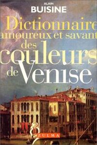 DICTIONNAIRE AMOUREUX ET SAVANT DES COULEURS DE VENISE