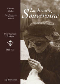 La dernière souveraine - l'impératrice Eugénie, 1826-1920