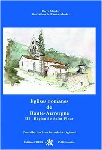 Eglises romanes de Haute Auvergne -tome 3- Région de Saint-Flour