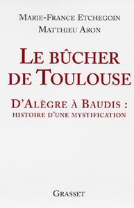 LE BUCHER DE TOULOUSE - D'ALEGRE A BAUDIS: HISTOIRE D'UNE MYSTIFICATION