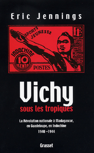 VICHY SOUS LES TROPIQUES - LE REGIME DE L'ETAT FRANCAIS, INDOCHINE, GUADELOUPE, MARTINIQUE