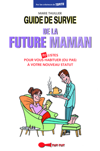 GUIDE DE SURVIE DE LA FUTURE MAMAN - 80 LISTES POUR VOUS HABITUER (OU PAS) A VOTRE NOUVEAU STATUT