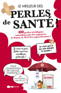 LE MEILLEUR DES PERLES DE LA SANTE - 400 PERLES VERIDIQUES ENTENDUES PAR LES URGENCES, LE SAMU, LE 1