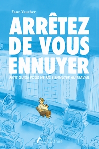 ARRETEZ DE VOUS ENNUYER - PETIT GUIDE POUR NE PAS S ENNUYER AU TRAVAIL !