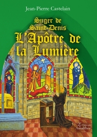 SUGER DE SAINT-DENIS L'APOTRE DE LA LUMIERE