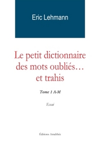 LE PETIT DICTIONNAIRE DES MOTS OUBLIES ET TRAHIS TOME 1 A-M