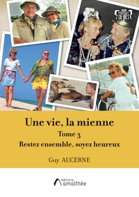 UNE VIE, LA MIENNE - TOME 3 : RESTEZ ENSEMBLE, SOYEZ HEUREUX