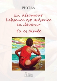 En désamour l'absence est présence en devenir - Tu es aimée