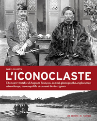 L'ICONOCLASTE. L'HISTOIRE VERITABLE D'AUGUSTE FRANCOIS, CONSUL, PHOTOGRAPHE, EXPLORATEUR, MISANTHROP