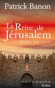 LA REINE DE JERUSALEM - BETHSABEE, FATALE ET REBELLE