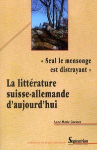 SEUL LE MENSONGE EST DISTRAYANT  - LA LITTERATURE SUISSE-ALLEMANDE D''AUJOURD''HUI