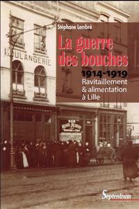 LA GUERRE DES BOUCHES - RAVITAILLEMENT ET ALIMENTATION A LILLE 1914-1919