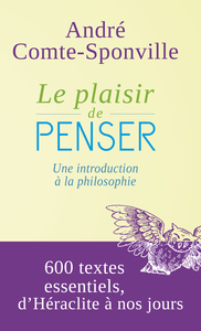 Le plaisir de penser. Une introduction à la philosophie. 600 textes essentiels d'Héraclite à nos jours