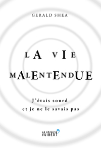 LA VIE MALENTENDUE - J'ETAIS SOURD ET JE NE LE SAVAIS PAS