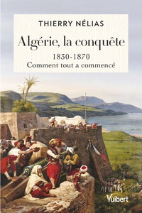 ALGERIE, LA CONQUETE - 1830-1870, COMMENT TOUT A COMMENCE