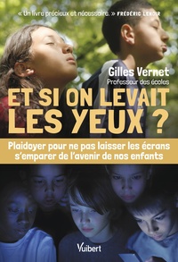 ET SI ON LEVAIT LES YEUX ? - PLAIDOYER POUR NE PAS LAISSER LES ECRANS SEMPARER DE LAVENIR DE NOS ENF