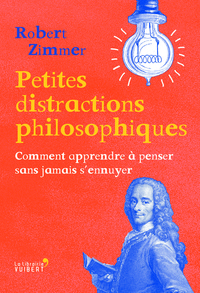 PETITES DISTRACTIONS PHILOSOPHIQUES - COMMENT APPRENDRE A PENSER SANS JAMAIS S'ENNUYER