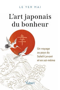L'ART JAPONAIS DU BONHEUR - UN VOYAGE AU PAYS DU SOLEIL-LEVANT ET EN SOI-MEME