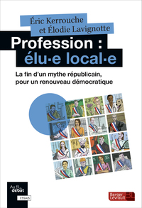 PROFESSION : ELU E LOCAL E - LA FIN D'UN MYTHE REPUBLICAIN POUR UN RENOUVEAU DEMOCRATIQUE