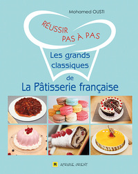 REUSSIR PAS A PAS LES GRANDS CLASSIQUES DE LA PATISSERIE FRANCAISE