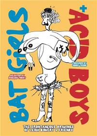 BAT GIRLS AND ACID BOYS : THE SPONTANEOUS DRAWINGS OF LEIGH BOWERY & FRIENDS /ANGLAIS
