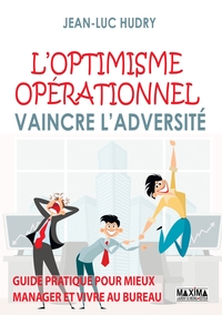 L'OPTIMISME OPERATIONNEL - VAINCRE L'ADVERSITE, GUIDE PRATIQUE POUR MIEUX MANAGER ET VIVRE AU BUREAU