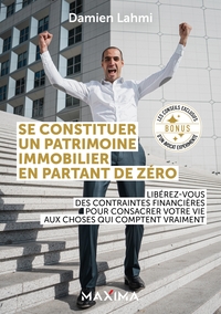 SE CONSTITUER UN PATRIMOINE IMMOBILIER EN PARTANT DE ZERO - LIBEREZ-VOUS DES CONTRAINTES FINANCIERES