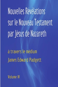 Nouvelles Révélations sur le Nouveau Testament par Jésus de Nazareth (Volume 4)