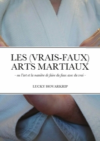 LES (VRAIS-FAUX) ARTS MARTIAUX - - OU L'ART ET LA MANIERE DE FAIRE DU FAUX AVEC DU VRAI -