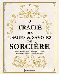 TRAITE DES USAGES ET SAVOIRS DE SORCIERE - RITUELS, CELEBRATIONS, SORTILEGES, CRISTAUX, PLANTES, DIV