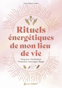 RITUELS ENERGETIQUES DE MON LIEU DE VIE - FENG SHUI, PURIFICATION, PROTECTION, ANCRAGE, MAGIE...