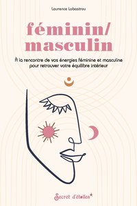 FEMININ/MASCULIN - A LA RENCONTRE DE VOS ENERGIES FEMININE ET MASCULINE POUR RETROUVER VOTRE EQUILIB