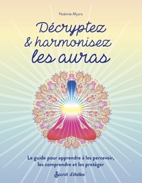 DECRYPTEZ & HARMONISEZ LES AURAS - LE GUIDE POUR APPRENDRE A LES PERCEVOIR, LES COMPRENDRE ET LES PR