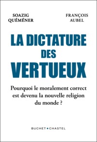 LA DICTATURE DES VERTUEUX - POURQUOI LE MORALEMENT CORRECT EST DEVENU LA NOUVELLE RELIGION DU MONDE