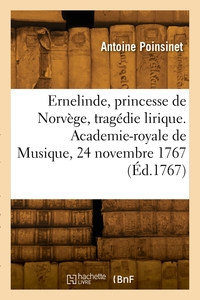 Ernelinde, princesse de Norvège, tragédie lirique. Academie-royale de Musique, 24 novembre 1767