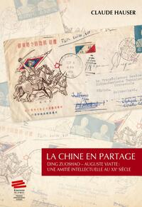 LA CHINE EN PARTAGE - DING ZUOSHAO - AUGUSTE VIATTE : UNE AMITIE INTELLECTUELLE AU XXE SIECLE