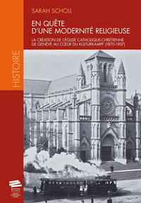En quête d'une modernité religieuse - la création de l'Église catholique-chrétienne de Genève au coeur du Kulturkampf, 1870-1907