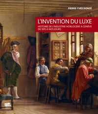 L'INVENTION DU LUXE - HISTOIRE DE L'INDUSTRIE HORLOGERE A GENEVE DE 1815 A NOS JOURS