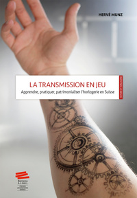 LA TRANSMISSION EN JEU - APPRENDRE, PRATIQUER, PATRIMONIALISER L'HORLOGERIE EN SUISSE