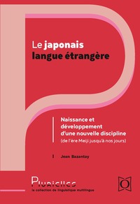 LE JAPONAIS LANGUE ETRANGERE : NAISSANCE ET DEVELOPPEMENT D'UNE NOUVELLE DISCIPLINE - DE MEIJI A NOS