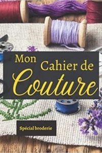 MON CAHIER DE COUTURE - SPECIAL BRODERIE - NOTEBOOK SPECIAL COUTURE A COMPLETER  JOURNAL DE BORD POU